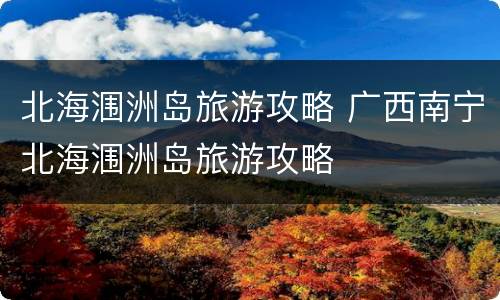 北海涠洲岛旅游攻略 广西南宁北海涠洲岛旅游攻略