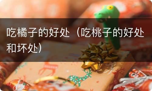吃橘子的好处（吃桃子的好处和坏处）