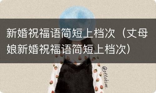 新婚祝福语简短上档次（丈母娘新婚祝福语简短上档次）