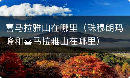喜马拉雅山在哪里（珠穆朗玛峰和喜马拉雅山在哪里）