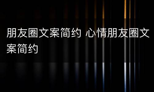 朋友圈文案简约 心情朋友圈文案简约