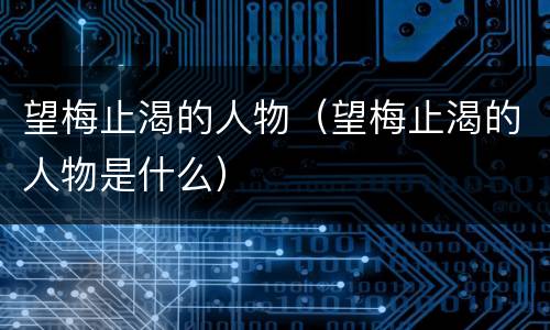 望梅止渴的人物（望梅止渴的人物是什么）