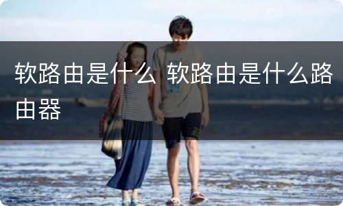 软路由是什么 软路由是什么路由器