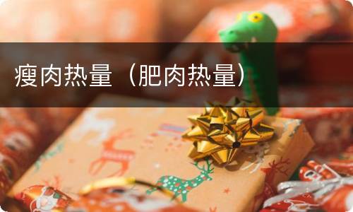 瘦肉热量（肥肉热量）