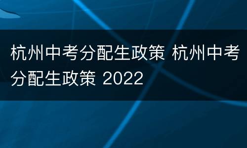 杭州中考分配生政策 杭州中考分配生政策 2022