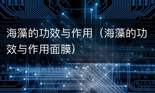 海藻的功效与作用（海藻的功效与作用面膜）