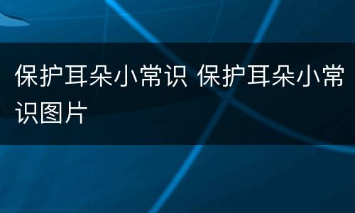 保护耳朵小常识 保护耳朵小常识图片