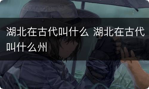 湖北在古代叫什么 湖北在古代叫什么州