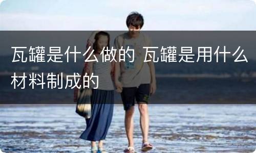 瓦罐是什么做的 瓦罐是用什么材料制成的