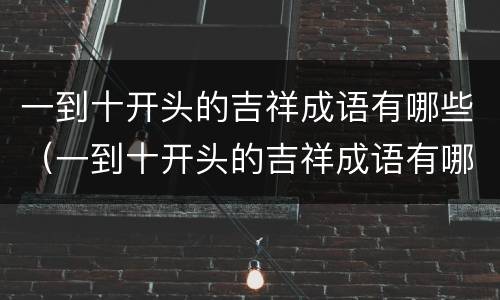 一到十开头的吉祥成语有哪些（一到十开头的吉祥成语有哪些呢）