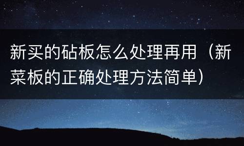 新买的砧板怎么处理再用（新菜板的正确处理方法简单）