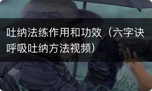 吐纳法练作用和功效（六字诀呼吸吐纳方法视频）