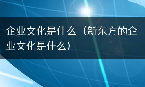 企业文化是什么（新东方的企业文化是什么）