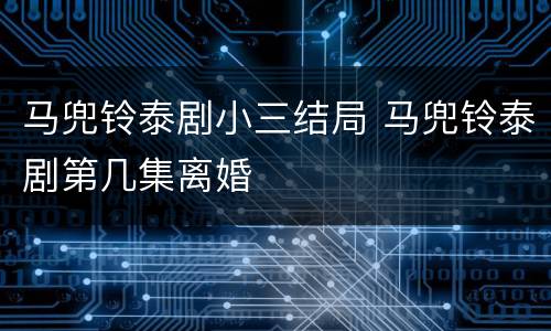 马兜铃泰剧小三结局 马兜铃泰剧第几集离婚
