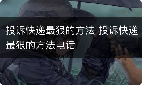 投诉快递最狠的方法 投诉快递最狠的方法电话