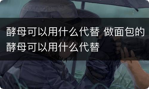 酵母可以用什么代替 做面包的酵母可以用什么代替