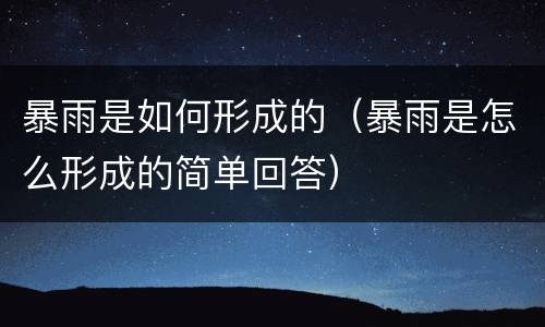 暴雨是如何形成的（暴雨是怎么形成的简单回答）