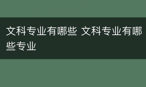 文科专业有哪些 文科专业有哪些专业
