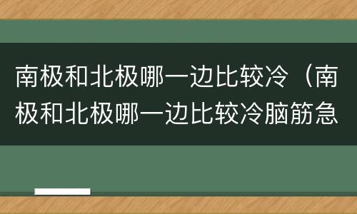 南极和北极哪一边比较冷（南极和北极哪一边比较冷脑筋急转弯）