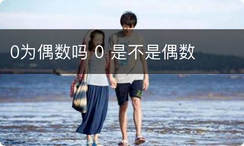 0为偶数吗 0 是不是偶数