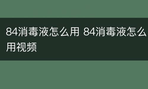 84消毒液怎么用 84消毒液怎么用视频