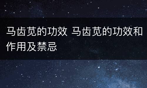马齿苋的功效 马齿苋的功效和作用及禁忌