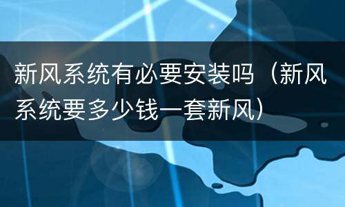 新风系统有必要安装吗（新风系统要多少钱一套新风）