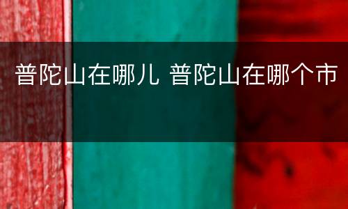 普陀山在哪儿 普陀山在哪个市