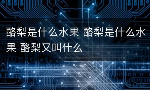 酪梨是什么水果 酪梨是什么水果 酪梨又叫什么