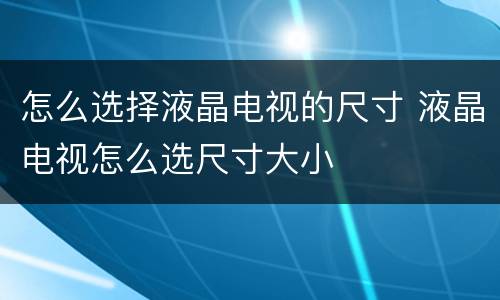 怎么选择液晶电视的尺寸 液晶电视怎么选尺寸大小