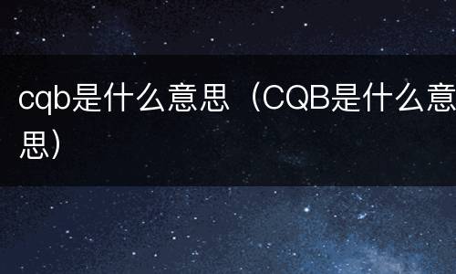 cqb是什么意思（CQB是什么意思）