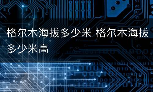 格尔木海拔多少米 格尔木海拔多少米高
