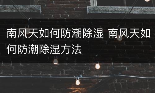 南风天如何防潮除湿 南风天如何防潮除湿方法