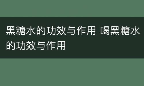 黑糖水的功效与作用 喝黑糖水的功效与作用