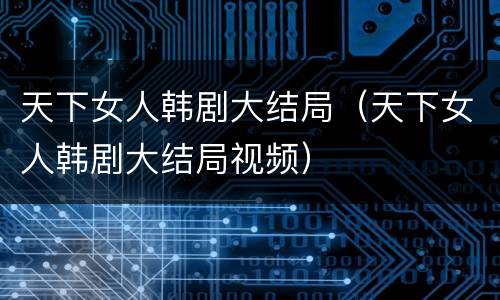 天下女人韩剧大结局（天下女人韩剧大结局视频）