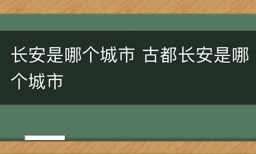 长安是哪个城市 古都长安是哪个城市