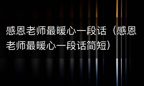 感恩老师最暖心一段话（感恩老师最暖心一段话简短）