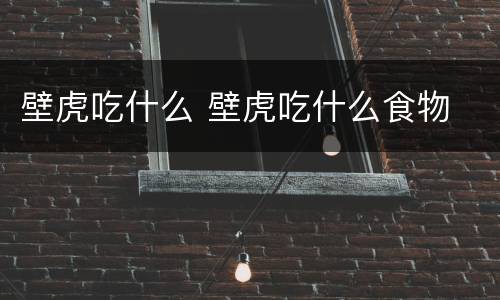 壁虎吃什么 壁虎吃什么食物