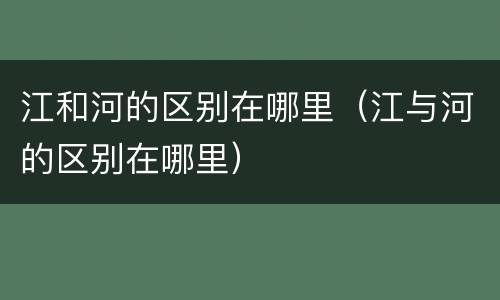 江和河的区别在哪里（江与河的区别在哪里）