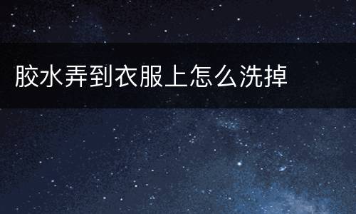 胶水弄到衣服上怎么洗掉