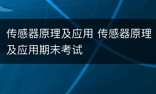 传感器原理及应用 传感器原理及应用期末考试