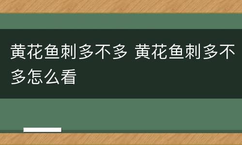黄花鱼刺多不多 黄花鱼刺多不多怎么看