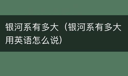 银河系有多大（银河系有多大用英语怎么说）