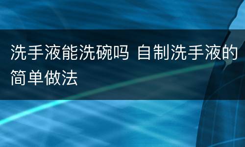 洗手液能洗碗吗 自制洗手液的简单做法