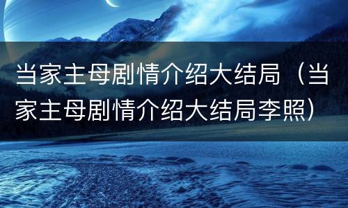 当家主母剧情介绍大结局（当家主母剧情介绍大结局李照）