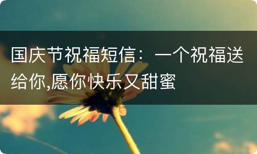 国庆节祝福短信：一个祝福送给你,愿你快乐又甜蜜
