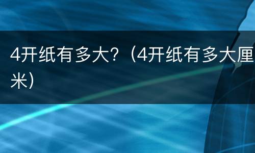 4开纸有多大?（4开纸有多大厘米）