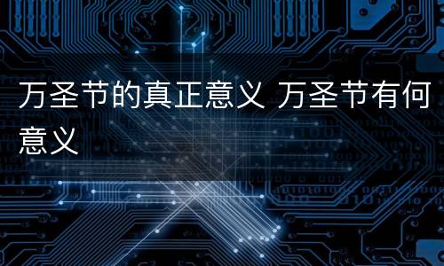 万圣节的真正意义 万圣节有何意义