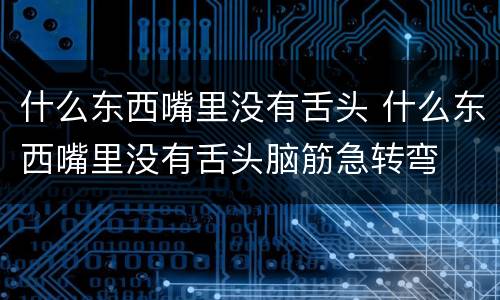 什么东西嘴里没有舌头 什么东西嘴里没有舌头脑筋急转弯