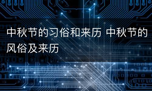 中秋节的习俗和来历 中秋节的风俗及来历